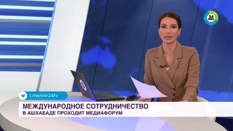 «Мир 24» рассказал о международном медиафоруме в Ашхабаде